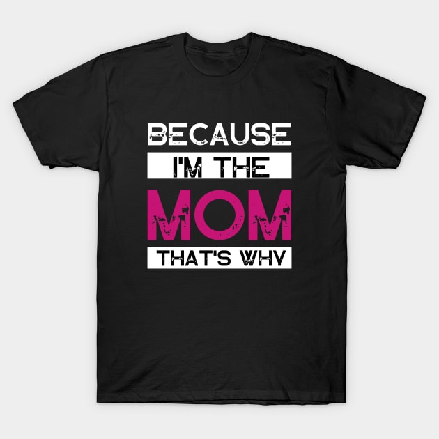 Because I'm The Mom That's Why T-Shirt by Wifspin